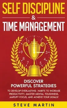 Self Discipline & Time Management: Discover Powerful Strategies to Develop Everlasting Habits to Increase Productivity, Master Mental Toughness, Ampli, Paperback/Steve Martin
