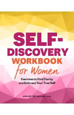 Self-Discovery Workbook for Women: Exercises to Find Clarity and Embrace Your True Self - Ashley Reynolds