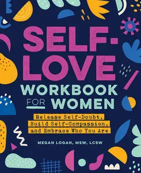 Self-Love Workbook for Women: Release Self-Doubt, Build Self-Compassion, and Embrace Who You Are, Paperback/MSW Lcsw Logan, Megan