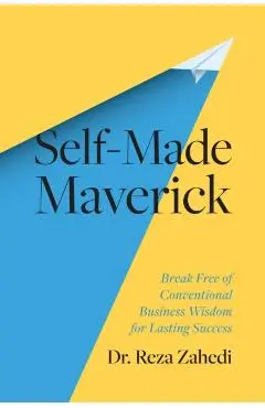 Self-Made Maverick: Break Free of Conventional Business Wisdom for Lasting Success - Reza Zahedi