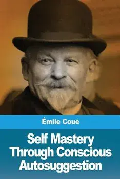 Self Mastery Through Conscious Autosuggestion, Paperback/Emile Coue