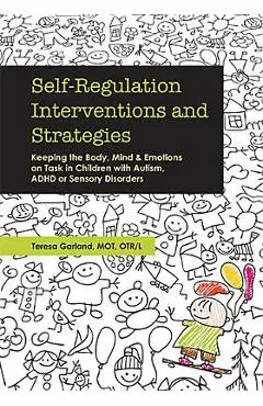 Self-Regulation Interventions and Strategies: Keeping the Body, Mind and Emotions on Task in Children with Autism, ADHD or Sensory Disorders - Teresa Garland
