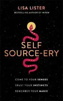 Self Source-ery. Come to Your Senses. Trust Your Instincts. Remember Your Magic., Paperback/Lisa Lister