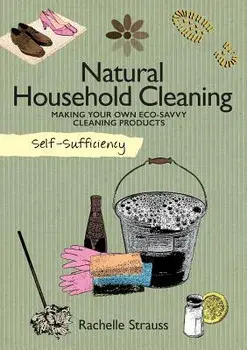 Self-Sufficiency: Natural Household Cleaning: Making Your Own Eco-Savvy Cleaning Products, Paperback/Rachelle Strauss