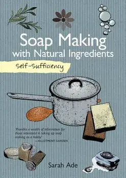 Self-Sufficiency: Soap Making with Natural Ingredients, Paperback/Sarah Ade