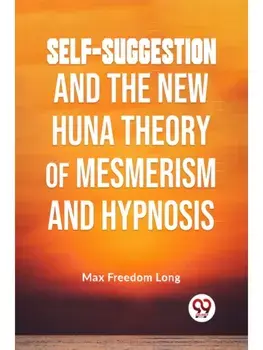 Self-Suggestion And The New Huna Theory Of Mesmerism And Hypnosis, Paperback/***