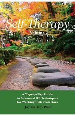 Self-Therapy, Vol. 2: A Step-by-Step Guide to Advanced IFS Techniques for Working with Protectors - Jay Earley Phd