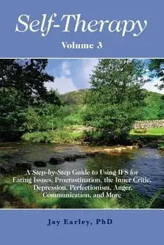 Self-Therapy, Vol. 3: A Step-By-Step Guide to Using Ifs for Eating Issues, Procrastination, the Inner Critic, Depression, Perfectionism, Ang, Paperback/Jay Earley