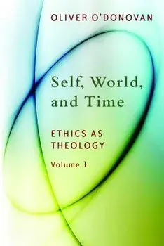 Self, World, and Time, Volume 1: Ethics as Theology: An Induction, Paperback/Oliver O'Donovan