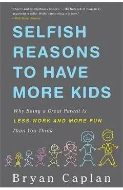 Selfish Reasons to Have More Kids: Why Being a Great Parent Is Less Work and More Fun Than You Think - Bryan Caplan