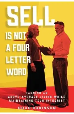 Sell Is Not a Four Letter Word: Earning an Above-Average Living While Maintaining Your Integrity - Doug Robinson