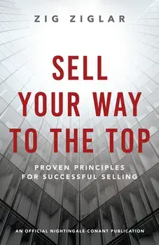 Sell Your Way to the Top: Proven Principles for Successful Selling, Paperback/Zig Ziglar