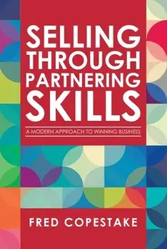 Selling Through Partnering Skills: A Modern Approach to Winning Business, Paperback/Fred Copestake