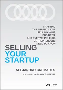 Selling Your Startup: Crafting the Perfect Exit, Selling Your Business, and Everything Else Entrepreneurs Need to Know/Alejandro Cremades