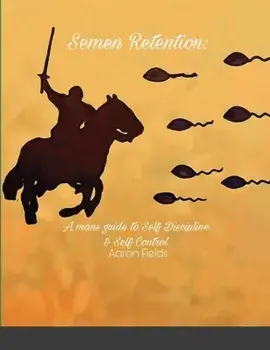 Semen Retention: A Man's Guide To Self Discipline and Self Control, Paperback/Aaron Fields