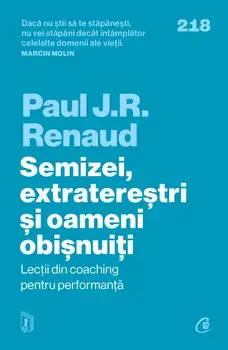 Semizei, extraterestri si oameni obisnuiti. Lectii din coaching pentru performanta/Paul J.R. Renaud