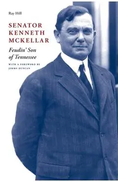 Senator Kenneth McKellar: Feudin' Son of Tennessee - Ray Hill
