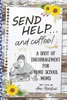 Send Help . . . and Coffee!: A Shot of Encouragement for Homeschool Moms, Paperback/Amy Elizabeth Mykytiuk