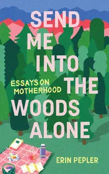 Send Me Into the Woods Alone. Essays on Motherhood, Paperback/Erin Pepler