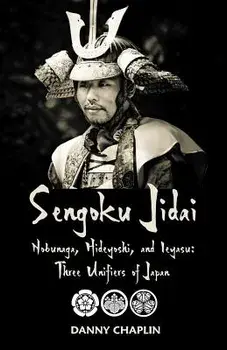 Sengoku Jidai. Nobunaga, Hideyoshi, and Ieyasu: Three Unifiers of Japan, Paperback/Danny Chaplin