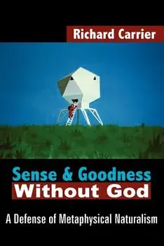 Sense and Goodness Without God: A Defense of Metaphysical Naturalism, Paperback/Richard Carrier