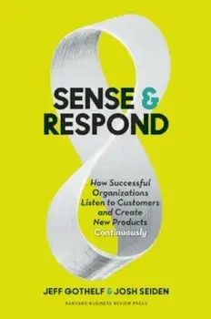 Sense and Respond: How Successful Organizations Listen to Customers and Create New Products Continuously, Hardcover/Jeff Gothelf