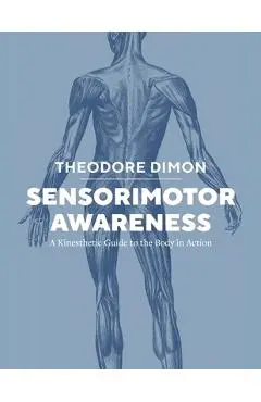 Sensorimotor Awareness: A Kinesthetic Guide to the Body in Action - Theodore Dimon
