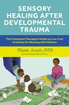 Sensory Healing after Developmental Trauma. The Connected Therapist’s Guide to Low-Cost Activities for Working with Children, Paperback/Marti Smith