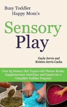 Sensory Play: Over 65 Sensory Bin Topics with Additional Picture Books, Supplementary Activities, and Snacks for a Complete Toddler, Paperback/Gayle Jervis