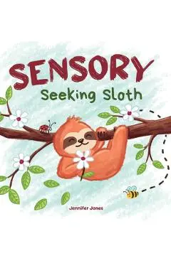 Sensory Seeking Sloth: A Sensory Processing Disorder Book for Kids and Adults of All Ages About a Sensory Diet For Ultimate Brain and Body He - Jennifer Jones