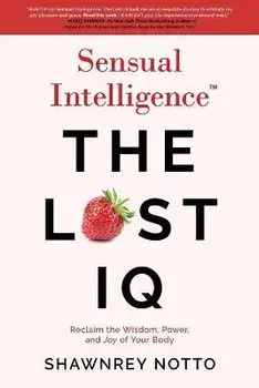 Sensual Intelligence: The Lost IQ: Reclaim the Wisdom, Power, and Joy of your Body, Paperback/Shawnrey Notto