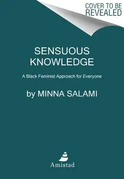 Sensuous Knowledge: A Black Feminist Approach for Everyone, Paperback/Minna Salami