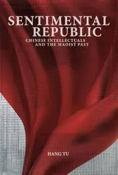 Sentimental Republic. Chinese Intellectuals and the Maoist Past, Hardback/Hang Tu