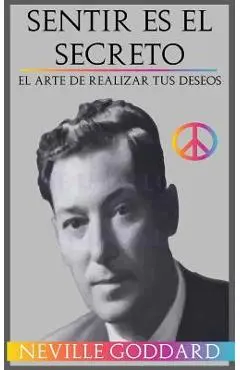 Sentir es el Secreto: El arte de Realizar tus Deseos - Neville Goddard