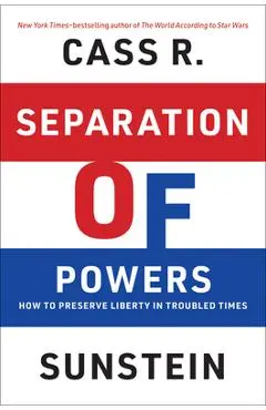 Separation of Powers: How to Preserve Liberty in Troubled Times - Cass R. Sunstein