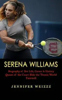 Serena Williams: Biography of Her Life, Career & History (Queen of the Court Bids the Tennis World Farewell), Paperback/Jennifer Weizzz