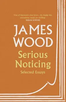 Serious Noticing. Selected Essays, Paperback/James Wood