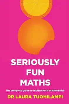 Seriously Fun Maths. The Complete Guide to Motivational Mathematics, Paperback/Laura Tuohilampi