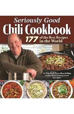 Seriously Good Chili Cookbook: 177 of the Best Recipes in the World - Brian Baumgartner