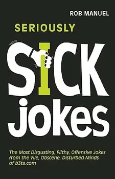 Seriously Sick Jokes: The Most Disgusting, Filthy, Offensive Jokes from the Vile, Obscene, Disturbed Minds of B3ta.com, Paperback/Rob Manuel