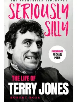 Seriously Silly. The Life of Terry Jones (the authorised biography), Hardback/Robert Ross