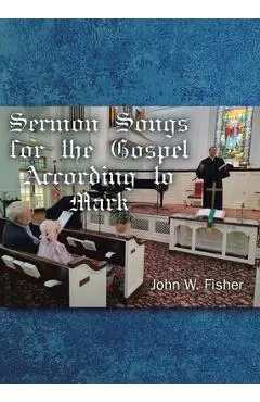 Sermon Songs For the Gospel According to Mark - John W. Fisher