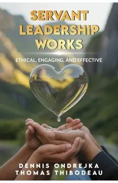 Servant Leadership Works: Ethical, Engaging, and Effective - Dennis Ondrejka