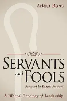 Servants and Fools: A Biblical Theology of Leadership, Paperback/Arthur Boers