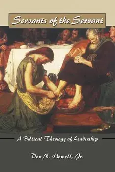 Servants of the Servant: A Biblical Theology of Leadership, Paperback/Don Howell