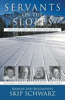 Servants on the Slopes: Stories of Faith, Failure, and the Miracle of Changed Lives, Paperback/Skip Schwarz