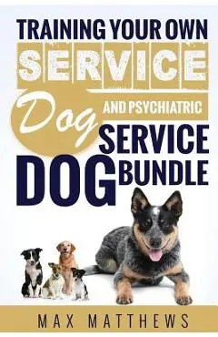 Service Dog: Training Your Own Service Dog AND Psychiatric Service Dog BUNDLE! - Max Matthews