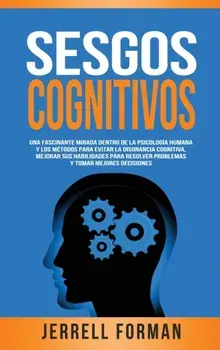 Sesgos Cognitivos: Una Fascinante Mirada dentro de la Psicología Humana y los Métodos para Evitar la Disonancia Cognitiva, Mejorar sus Ha/Jerrell Forman