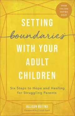 Setting Boundaries(r) with Your Adult Children: Six Steps to Hope and Healing for Struggling Parents - Allison Bottke