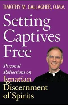 Setting Captives Free: Personal Reflections on Ignatian Discernment of Spirits - Timothy M. Gallagher